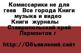 Комиссарики не для геев - Все города Книги, музыка и видео » Книги, журналы   . Ставропольский край,Лермонтов г.